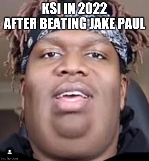 ksI | KSI IN 2022 AFTER BEATING JAKE PAUL | image tagged in ksi | made w/ Imgflip meme maker