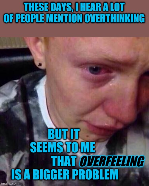 Feeling is not the same thing as empathy | THESE DAYS, I HEAR A LOT OF PEOPLE MENTION OVERTHINKING; BUT IT SEEMS TO ME 
THAT
 IS A BIGGER PROBLEM; OVERFEELING | image tagged in feel like pure shit,overfeeling | made w/ Imgflip meme maker