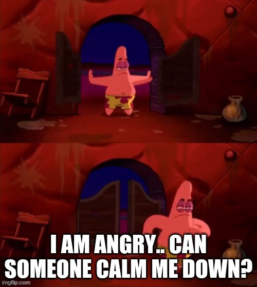 Patrick walking in | I AM ANGRY.. CAN SOMEONE CALM ME DOWN? | image tagged in patrick walking in | made w/ Imgflip meme maker