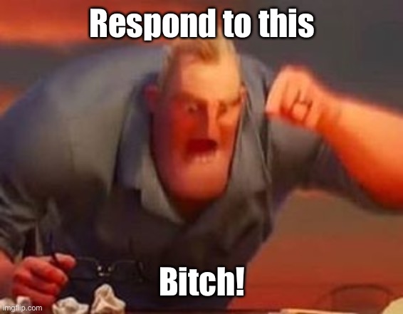 Mr incredible mad | Respond to this Bitch! | image tagged in mr incredible mad | made w/ Imgflip meme maker