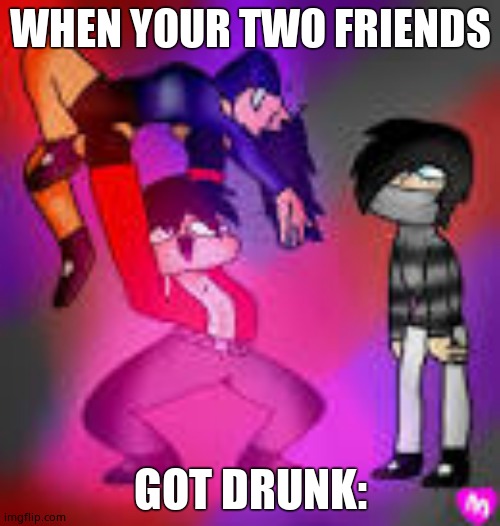 Aphmau | WHEN YOUR TWO FRIENDS; GOT DRUNK: | image tagged in aphmau | made w/ Imgflip meme maker