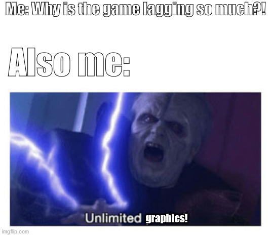 Gamers be like | Me: Why is the game lagging so much?! Also me:; graphics! | image tagged in unlimited power,memes,funny | made w/ Imgflip meme maker