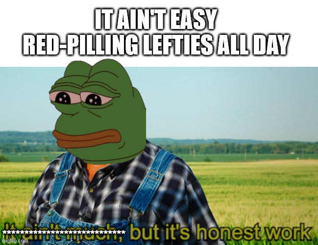 image tagged in it aint easy,pepe,redpill | made w/ Imgflip meme maker