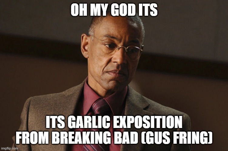 Garlic Exposition | OH MY GOD ITS; ITS GARLIC EXPOSITION FROM BREAKING BAD (GUS FRING) | image tagged in breaking bad,garlic exposition,funny names,ironic memes | made w/ Imgflip meme maker