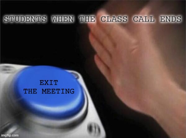I'm outta here! | STUDENTS WHEN THE CLASS CALL ENDS; EXIT THE MEETING | image tagged in memes,blank nut button | made w/ Imgflip meme maker