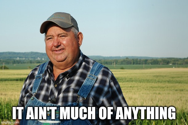It Ain't much But It's Honest Work | IT AIN'T MUCH OF ANYTHING | image tagged in it ain't much but it's honest work | made w/ Imgflip meme maker
