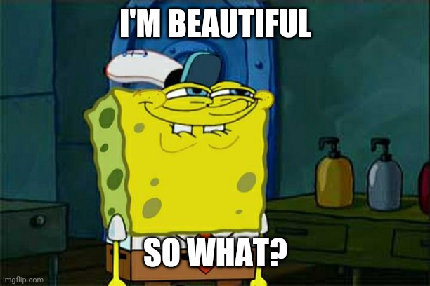 You are beautiful | I'M BEAUTIFUL; SO WHAT? | image tagged in memes,don't you squidward | made w/ Imgflip meme maker