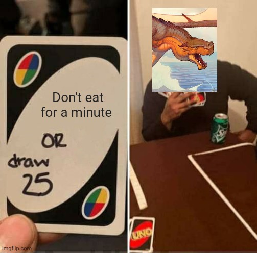 It do be like that | Don't eat for a minute | image tagged in memes,uno draw 25 cards,wings of fire | made w/ Imgflip meme maker