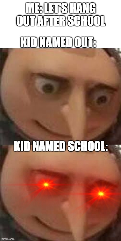 wait a minute... | ME: LET'S HANG OUT AFTER SCHOOL; KID NAMED OUT:; KID NAMED SCHOOL: | image tagged in gru face | made w/ Imgflip meme maker