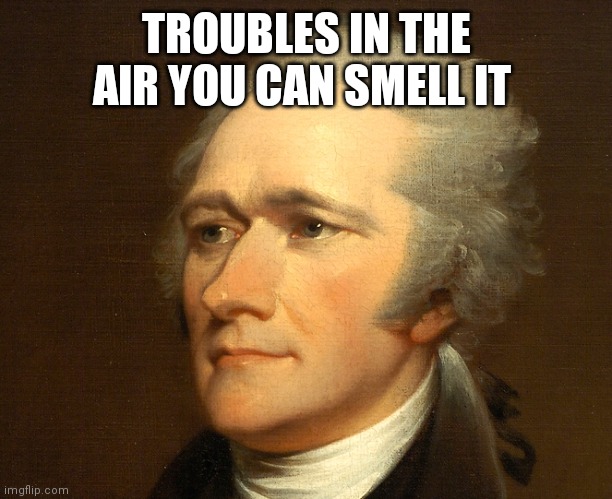 Alexander Hamilton | TROUBLES IN THE AIR YOU CAN SMELL IT | image tagged in alexander hamilton | made w/ Imgflip meme maker