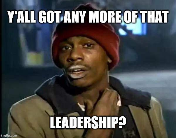 Y'all Got Any More Of That Meme | Y'ALL GOT ANY MORE OF THAT; LEADERSHIP? | image tagged in memes,y'all got any more of that | made w/ Imgflip meme maker