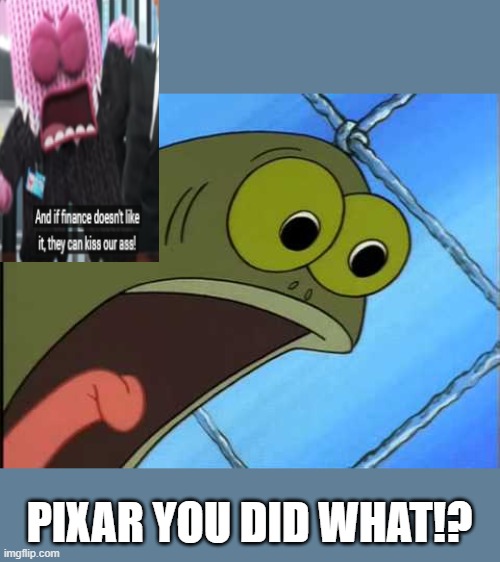 You what?! | PIXAR YOU DID WHAT!? | image tagged in you what | made w/ Imgflip meme maker
