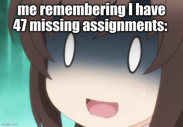 me remembering I have 47 missing assignments: | image tagged in anime,funny,memes,school | made w/ Imgflip meme maker