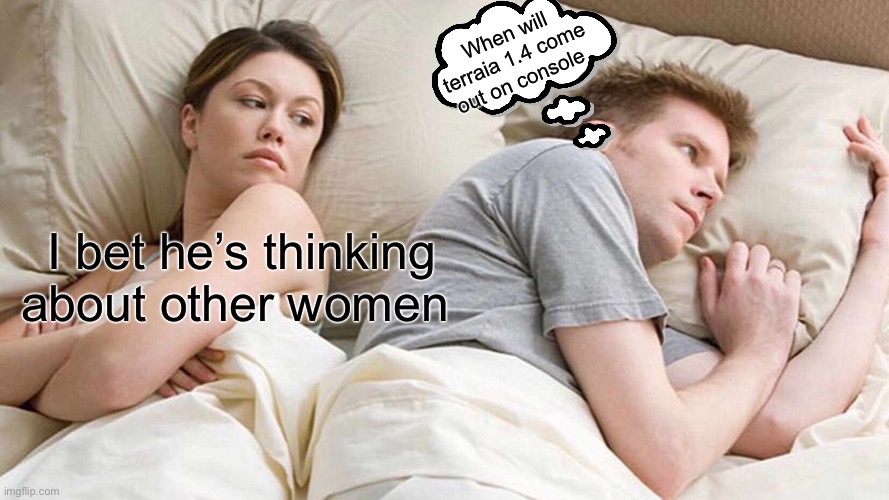 Cmon when will it come out | When will terraia 1.4 come out on console; I bet he’s thinking about other women | image tagged in memes,i bet he's thinking about other women | made w/ Imgflip meme maker