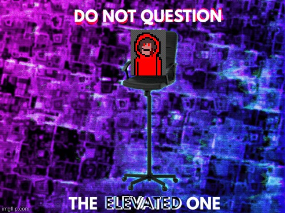 Do Not Question the Elevated One Empty Chair | image tagged in do not question the elevated one empty chair | made w/ Imgflip meme maker