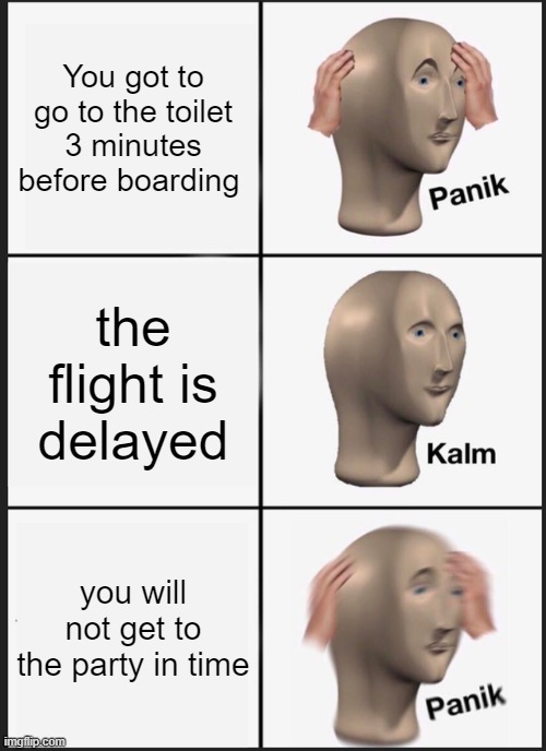 Panik Kalm Panik | You got to go to the toilet 3 minutes before boarding; the flight is delayed; you will not get to the party in time | image tagged in memes,panik kalm panik | made w/ Imgflip meme maker