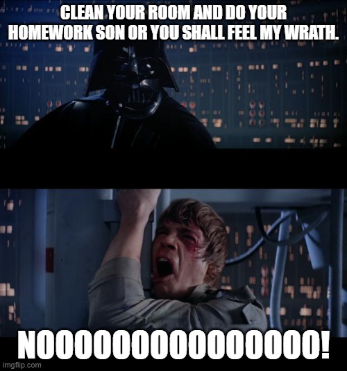 Star Wars | CLEAN YOUR ROOM AND DO YOUR HOMEWORK SON OR YOU SHALL FEEL MY WRATH. NOOOOOOOOOOOOOOO! | image tagged in star wars | made w/ Imgflip meme maker