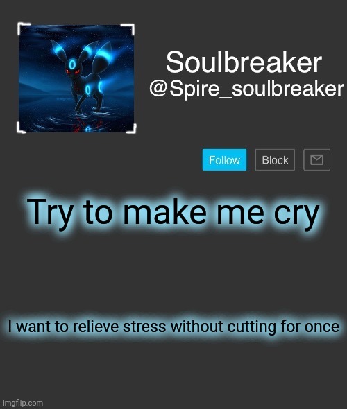 Spire | Try to make me cry; I want to relieve stress without cutting for once | image tagged in spire | made w/ Imgflip meme maker