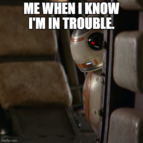 Star Wars BB-8 | ME WHEN I KNOW I'M IN TROUBLE. | image tagged in star wars bb-8 | made w/ Imgflip meme maker