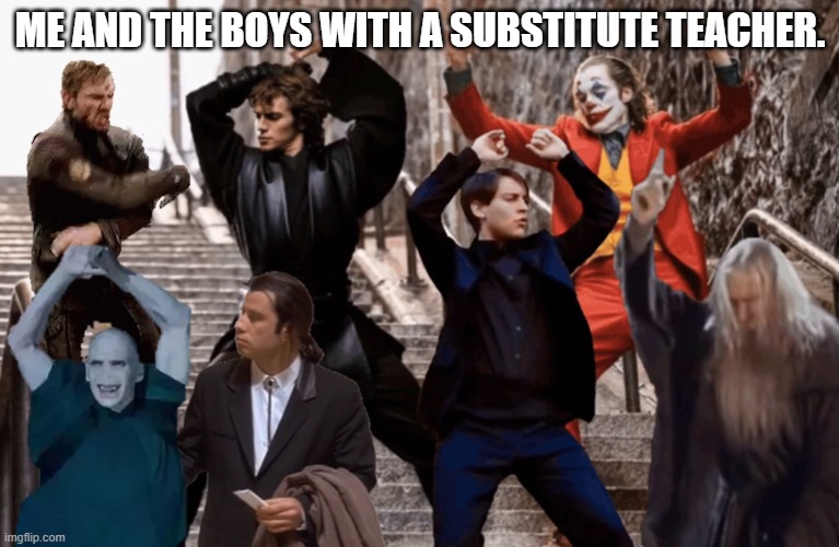 Joker,Peter Parker,Anakin and co dancing | ME AND THE BOYS WITH A SUBSTITUTE TEACHER. | image tagged in joker peter parker anakin and co dancing | made w/ Imgflip meme maker