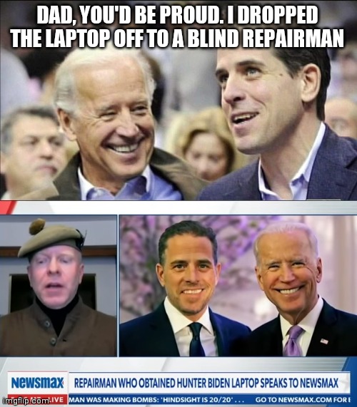 DAD, YOU'D BE PROUD. I DROPPED THE LAPTOP OFF TO A BLIND REPAIRMAN | image tagged in hunter,joe biden,laptop | made w/ Imgflip meme maker