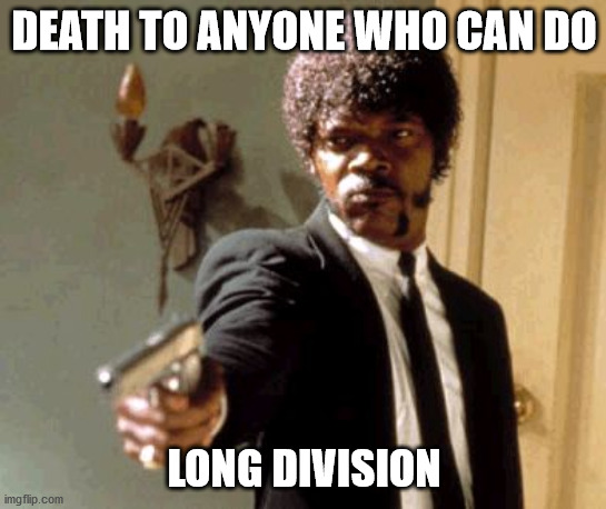 Say That Again I Dare You | DEATH TO ANYONE WHO CAN DO; LONG DIVISION | image tagged in memes,say that again i dare you | made w/ Imgflip meme maker