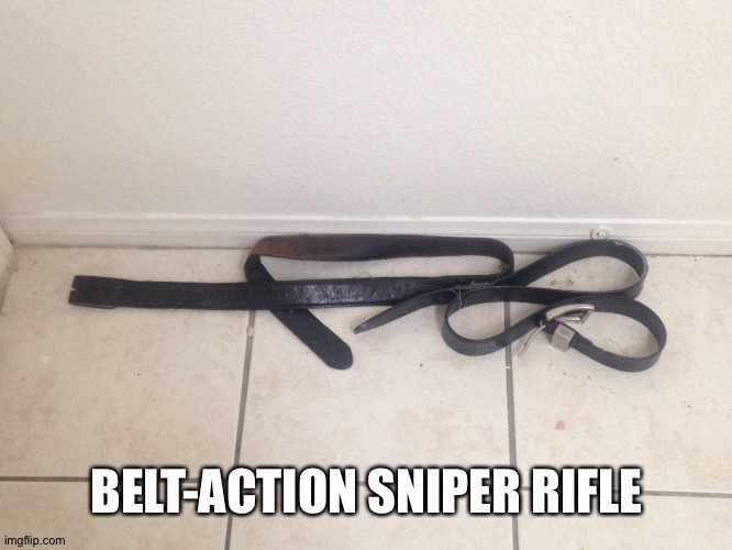 I found it' the ultimate weapon... | BELT-ACTION SNIPER RIFLE | image tagged in belt-action sniper rifle | made w/ Imgflip meme maker