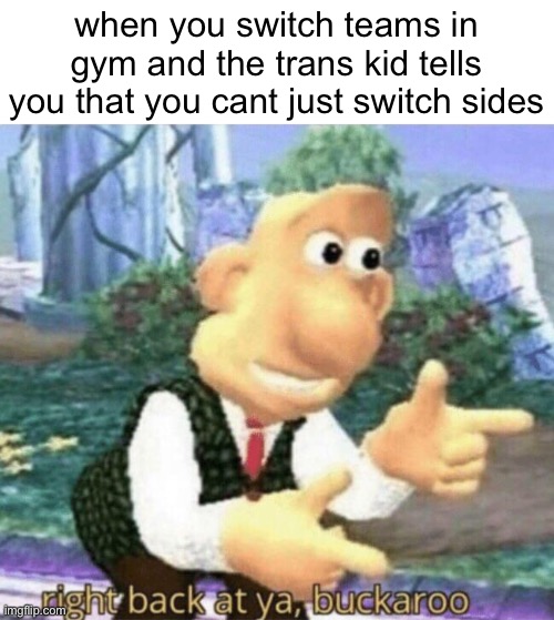 it’s a joke, don’t mean to offend any transformers | when you switch teams in gym and the trans kid tells you that you cant just switch sides | image tagged in right back at ya buckaroo | made w/ Imgflip meme maker