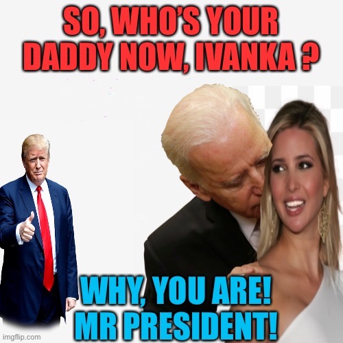 Ivanka's new daddy, Mr President | image tagged in joe biden,ivanka trump,donald trump,president,winner | made w/ Imgflip meme maker