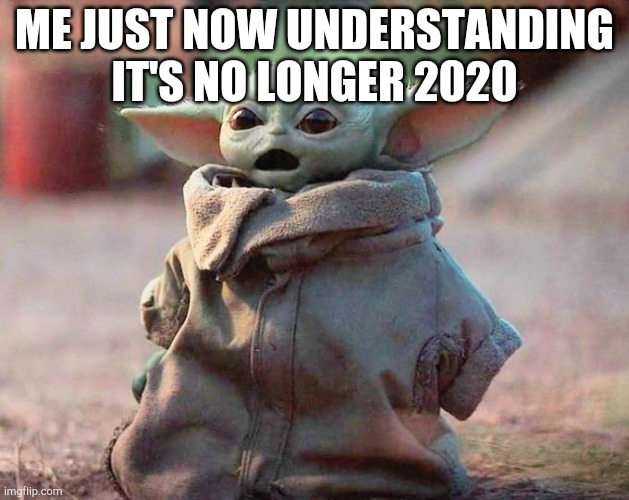 Surprised Baby Yoda | ME JUST NOW UNDERSTANDING IT'S NO LONGER 2020 | image tagged in surprised baby yoda | made w/ Imgflip meme maker