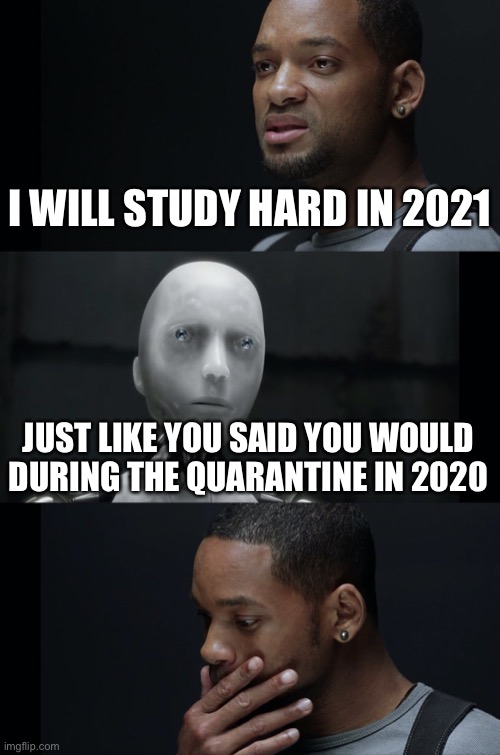 I Robot Will Smith | I WILL STUDY HARD IN 2021; JUST LIKE YOU SAID YOU WOULD DURING THE QUARANTINE IN 2020 | image tagged in i robot will smith | made w/ Imgflip meme maker