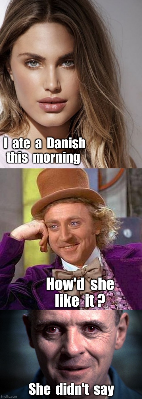 Hey--People Have Different Tastes ... | I  ate  a  Danish
this  morning; How'd  she
like  it ? She  didn't  say | image tagged in creepy condescending wonka,hannibal lecter silence of the lambs,dark humor,sick humor,rick75230 | made w/ Imgflip meme maker