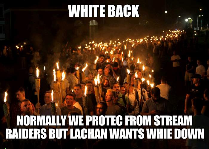 Alert White back [desc for link] | WHITE BACK; NORMALLY WE PROTEC FROM STREAM RAIDERS BUT LACHAN WANTS WHIE DOWN | image tagged in white nationalist polynesian tiki torches,white | made w/ Imgflip meme maker