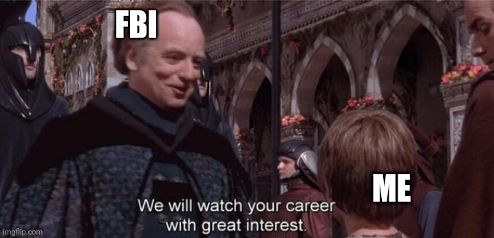 We will watch your career with great interest | FBI; ME | image tagged in we will watch your career with great interest | made w/ Imgflip meme maker