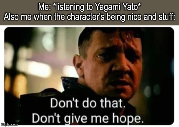 I don't deserve even fake compliments and stuff | Me: *listening to Yagami Yato*
Also me when the character's being nice and stuff: | image tagged in don't give me hope | made w/ Imgflip meme maker