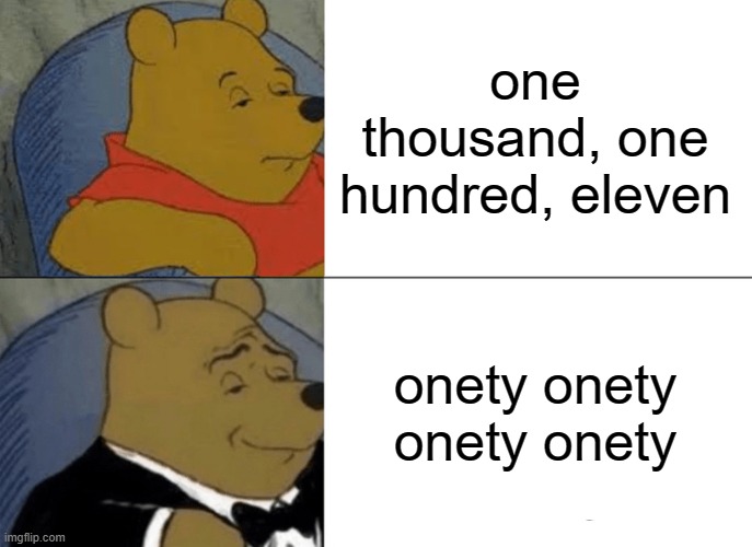 Tuxedo Winnie The Pooh Meme | one thousand, one hundred, eleven onety onety onety onety | image tagged in memes,tuxedo winnie the pooh | made w/ Imgflip meme maker