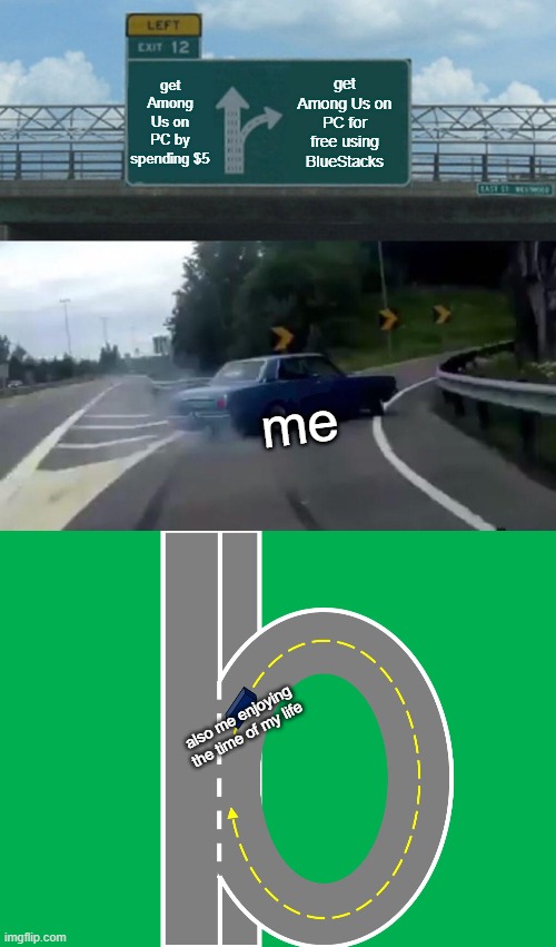 get Among Us on PC by spending $5; get Among Us on PC for free using BlueStacks; me; also me enjoying the time of my life | image tagged in memes,left exit 12 off ramp,rotate,enjoy,funny | made w/ Imgflip meme maker