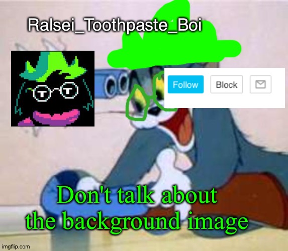 Don't Talk About The Background image | Ralsei_Toothpaste_Boi; Don't talk about the background image | image tagged in tom the cat shooting himself,background,ralsei,deltarune,undertale,ralsei with a gun | made w/ Imgflip meme maker