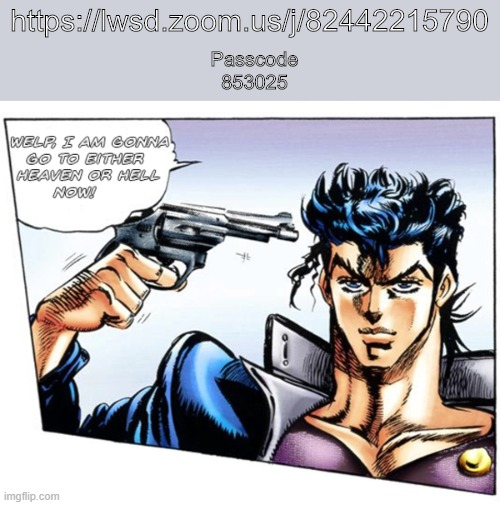 join | https://lwsd.zoom.us/j/82442215790; Passcode
853025 | image tagged in welp im either going to heaven or hell | made w/ Imgflip meme maker