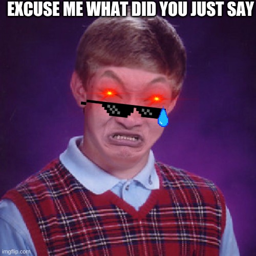 uhhhh | EXCUSE ME WHAT DID YOU JUST SAY | image tagged in bad luck brian impossibru | made w/ Imgflip meme maker