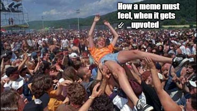 How would it be ? |  How a meme must 
feel, when it gets
⇙     upvoted | image tagged in funny,meme,crowd,concert,upvotes | made w/ Imgflip meme maker
