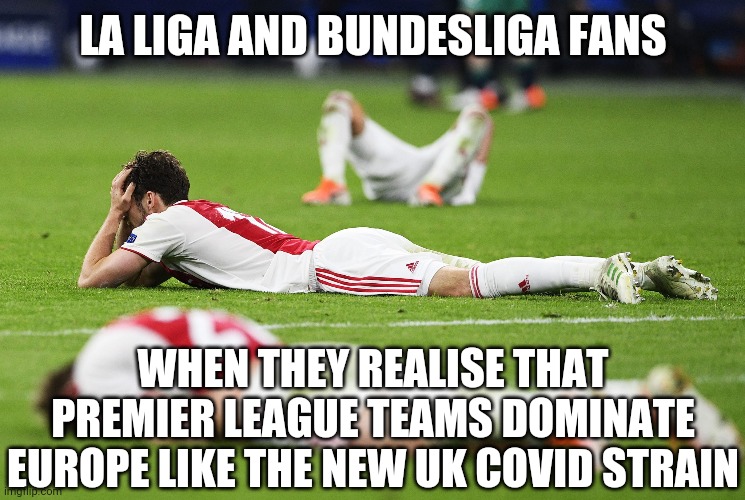 Can the PL teams dominate Champions League and Europa League? | LA LIGA AND BUNDESLIGA FANS; WHEN THEY REALISE THAT PREMIER LEAGUE TEAMS DOMINATE EUROPE LIKE THE NEW UK COVID STRAIN | image tagged in memes,uk,football,soccer,europe,funny not funny | made w/ Imgflip meme maker