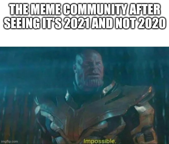 Thanos Impossible | THE MEME COMMUNITY AFTER SEEING IT'S 2021 AND NOT 2020 | image tagged in thanos impossible,2020,2021 | made w/ Imgflip meme maker