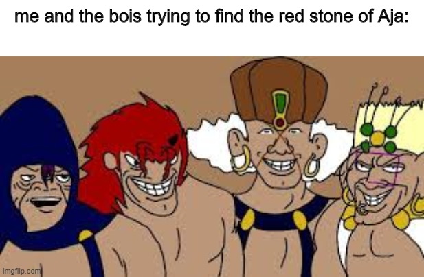 hahah | me and the bois trying to find the red stone of Aja: | made w/ Imgflip meme maker