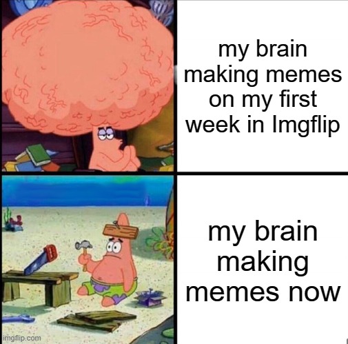 My brain on Imgflip Volume 2 | my brain making memes on my first week in Imgflip; my brain making memes now | image tagged in memes,patrick big brain,imgflip,my brain,meanwhile on imgflip,welcome to imgflip | made w/ Imgflip meme maker