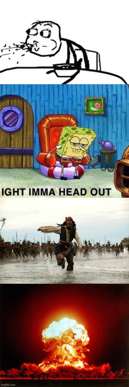 image tagged in memes,cereal guy spitting,spongebob ight imma head out,captain jack sparrow running,nuclear explosion | made w/ Imgflip meme maker