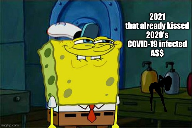 Don't You Squidward Meme | 2021
that already kissed
2020’s
COVID-19 infected
A$$ | image tagged in memes,don't you squidward | made w/ Imgflip meme maker