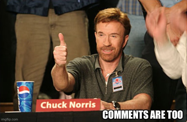 Chuck Norris Approves Meme | COMMENTS ARE TOO | image tagged in memes,chuck norris approves,chuck norris | made w/ Imgflip meme maker