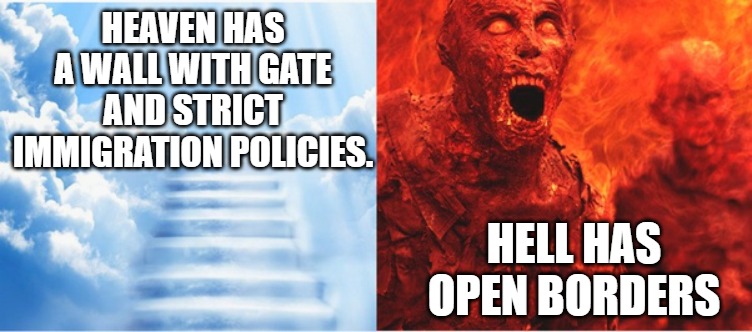 Heaven & Hell | HEAVEN HAS A WALL WITH GATE AND STRICT IMMIGRATION POLICIES. HELL HAS OPEN BORDERS | image tagged in heaven,hell,borders,funny | made w/ Imgflip meme maker