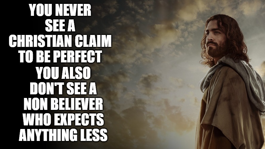 Jesus | YOU NEVER SEE A CHRISTIAN CLAIM TO BE PERFECT; YOU ALSO DON'T SEE A NON BELIEVER WHO EXPECTS ANYTHING LESS | image tagged in jesus,believe,athiest,truth | made w/ Imgflip meme maker